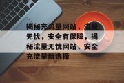 揭秘充流量网站，流量无忧，安全有保障，揭秘流量无忧网站，安全充流量新选择