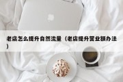 老店怎么提升自然流量（老店提升营业额办法）