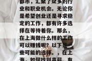 上海作为一个国际化大都市,汇聚了众多的行业和职业机会。无论你是希望创业还是寻求稳定的工作,都有许多选择在等待着你。那么,在上海做什么样的工作可以赚钱呢?以下是一些可能的选择。,在上海,如何找到高薪、有发展前景的工作? 上海作为一个国际化大都市,汇聚了众多的行业和职业机会。无论你是希望创业还是寻求稳定的工作,都有许多选择在等待着你。那么,在上海做什么样的工作可以赚钱呢?以下是一些可能的选择。,在上海,如何找到高薪、有发展前景的工作?