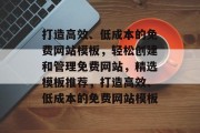 打造高效、低成本的免费网站模板，轻松创建和管理免费网站，精选模板推荐，打造高效、低成本的免费网站模板