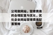 公司做网站，管理费用的合理配置与优化，优化企业网站管理费用配置策略