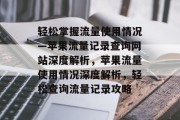 轻松掌握流量使用情况—苹果流量记录查询网站深度解析，苹果流量使用情况深度解析，轻松查询流量记录攻略