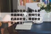 在当今社会，做什么老师最赚钱？，教师行业的高薪职业，哪些职业收入最高?