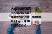古越龙山(600059.SH)2023年年度权益分派：每股派0.14元 5月30日股权登记