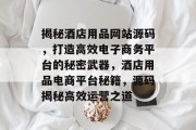 揭秘酒店用品网站源码，打造高效电子商务平台的秘密武器，酒店用品电商平台秘籍，源码揭秘高效运营之道