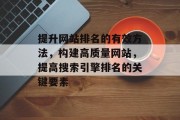 提升网站排名的有效方法，构建高质量网站，提高搜索引擎排名的关键要素