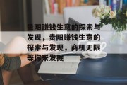 贵阳赚钱生意的探索与发现,贵阳赚钱生意的探索与发现,商机无限等你来发掘 贵阳赚钱生意的探索与发现,贵阳赚钱生意的探索与发现,商机无限等你来发掘