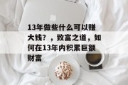 13年做些什么可以赚大钱?,致富之道,如何在13年内积累巨额财富