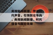 央视新闻联播，传递时代声音，引领舆论导向，央视新闻联播，时代强音与舆论先锋