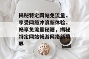 揭秘特定网站免流量，享受网络冲浪新体验，畅享免流量秘籍，揭秘特定网站畅游网络新境界