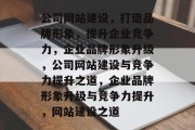 公司网站建设，打造品牌形象，提升企业竞争力，企业品牌形象升级，公司网站建设与竞争力提升之道，企业品牌形象升级与竞争力提升，网站建设之道