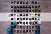 在当今信息爆炸的时代，互联网已经成为了人们获取知识、娱乐和生活的重要方式。因此，如何在众多的公司网站中脱颖而出并吸引更多用户，就成为了一个需要不断探索和实践的问题。本文将为你提供一些关于如何优化公司网站以吸引更多用户的建议。，提升网站流量，打造引人入胜的公司网站