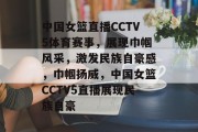 中国女篮直播CCTV5体育赛事，展现巾帼风采，激发民族自豪感，巾帼扬威，中国女篮CCTV5直播展现民族自豪