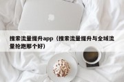 搜索流量提升app（搜索流量提升与全域流量抢跑那个好）