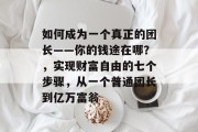如何成为一个真正的团长——你的钱途在哪？，实现财富自由的七个步骤，从一个普通团长到亿万富翁