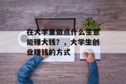 在大学里做点什么生意能赚大钱?,大学生创业赚钱的方式