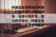 构建企业级网站的利器，打造卓越的企业级网站，从设计到开发，我们的方法论，构建企业级网站，方法论与实战案例