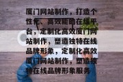厦门网站制作，打造个性化、高效能的在线平台，定制化高效厦门网站制作，塑造独特在线品牌形象，定制化高效厦门网站制作，塑造独特在线品牌形象服务