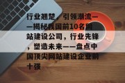 行业翘楚，引领潮流——揭秘我国前10名网站建设公司，行业先锋，塑造未来——盘点中国顶尖网站建设企业前十强