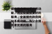 提升政府网站系统的功能，为公众提供更好的服务，全面提升政府网站系统功能，为公众提供更优质的服务