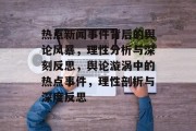 热点新闻事件背后的舆论风暴，理性分析与深刻反思，舆论漩涡中的热点事件，理性剖析与深度反思