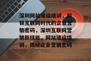 深圳网站建设培训，解锁互联网时代的企业营销密码，深圳互联网营销新技能，网站建设培训，揭秘企业营销密码