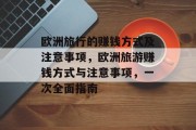欧洲旅行的赚钱方式及注意事项,欧洲旅游赚钱方式与注意事项,一次全面指南 欧洲旅行的赚钱方式及注意事项,欧洲旅游赚钱方式与注意事项,一次全面指南