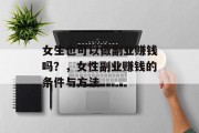 女生也可以做副业赚钱吗?,女性副业赚钱的条件与方法 女生也可以做副业赚钱吗?,女性副业赚钱的条件与方法