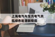 上海电气与东方电气共拓绿色能源新格局