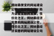 揭秘最便宜的网站建设公司，性价比之选，助力企业互联网发展，性价比之王，揭秘最经济实惠的网站建设公司，性价比之王，揭秘最经济实惠的网站建设公司