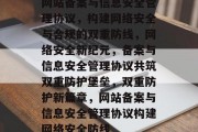 网站备案与信息安全管理协议，构建网络安全与合规的双重防线，网络安全新纪元，备案与信息安全管理协议共筑双重防护堡垒，双重防护新篇章，网站备案与信息安全管理协议构建网络安全防线