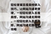 轻松掌握百度商桥嵌入技巧，让网站沟通更便捷，一招轻松嵌入百度商桥，网站沟通无障碍，一招轻松嵌入百度商桥，网站沟通无障碍全攻略