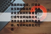 酒泉网站建设，打造企业互联网新名片，酒泉企业互联网形象重塑，打造专业网站新名片，酒泉企业互联网形象升级，专业网站新名片打造