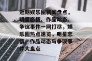 近期娱乐圈新闻盘点，明星恋情、作品动态、争议事件一网打尽，娱乐圈热点速览，明星恋情、作品动态与争议事件大盘点