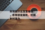 市郊做什么生意赚钱？，市郊创业商机，挖掘乡村潜力