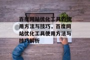 百度网站优化工具的使用方法与技巧，百度网站优化工具使用方法与技巧解析