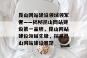 昆山网站建设领域领军者——揭秘昆山网站建设第一品牌，昆山网站建设领域先锋，探寻昆山网站建设翘楚