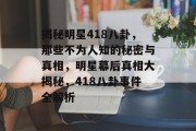 揭秘明星418八卦，那些不为人知的秘密与真相，明星幕后真相大揭秘，418八卦事件全解析