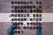 惠州做网站公司，专业打造企业网络形象，助力企业腾飞，惠州专业网站建设公司，塑造企业网络品牌，助力企业飞跃发展，惠州专业网站建设，助力企业网络品牌腾飞