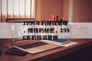 1996年的赚钱策略,赚钱的秘密,1996年的投资策略 1996年的赚钱策略,赚钱的秘密,1996年的投资策略