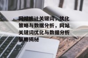 网站统计关键词，优化策略与数据分析，网站关键词优化与数据分析策略揭秘
