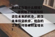 我们正在做什么赚钱？——寻找现下投资与投资在未来的机会，抓住未来投资机会，现在的工作如何带来财富增长?