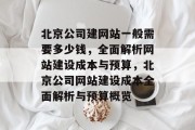 北京公司建网站一般需要多少钱，全面解析网站建设成本与预算，北京公司网站建设成本全面解析与预算概览
