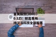 富奥股份(000030.SZ)：拟出售所持汉马科技全部股票