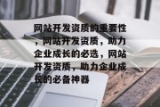 网站开发资质的重要性，网站开发资质，助力企业成长的必选，网站开发资质，助力企业成长的必备神器
