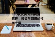SEO优化网站的费用解析，投资与回报的权衡之道