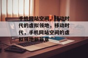 手机网站空间，移动时代的虚拟领地，移动时代，手机网站空间的虚拟领地新篇章