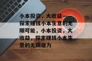 小本投资,大收益——探索赚钱小本生意的无限可能,小本投资,大收益,探索赚钱小本生意的无限潜力 小本投资,大收益——探索赚钱小本生意的无限可能,小本投资,大收益,探索赚钱小本生意的无限潜力