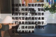 构建高效、智能的数字桥梁，构建高效、智能的数字桥梁，创新技术与现代交通的美好未来，打造高效智能的数字桥梁，技术创新与现代交通的美好未来