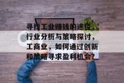 寻找工业赚钱的途径,行业分析与策略探讨,工商业,如何通过创新和策略寻求盈利机会? 寻找工业赚钱的途径,行业分析与策略探讨,工商业,如何通过创新和策略寻求盈利机会?